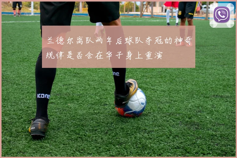 兰德尔离队两年后球队夺冠的神奇规律是否会在华子身上重演