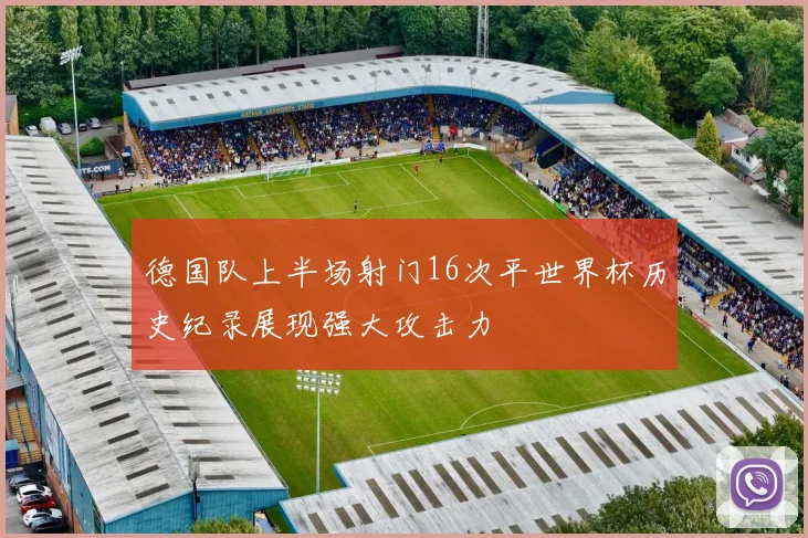 德国队上半场射门16次平世界杯历史纪录展现强大攻击力