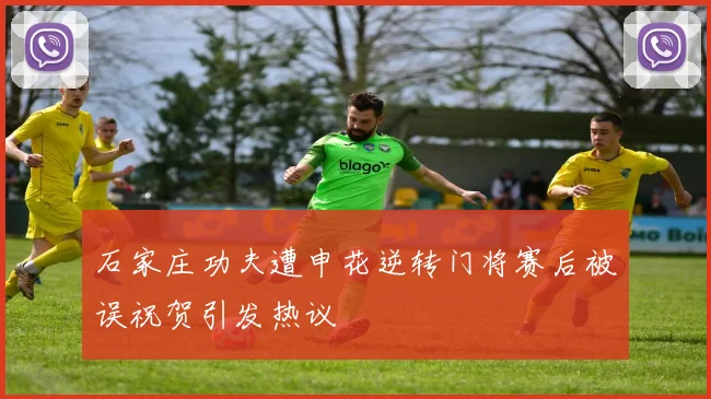 石家庄功夫遭申花逆转门将赛后被误祝贺引发热议