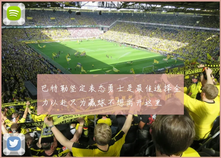 巴特勒坚定表态勇士是最佳选择全力以赴只为赢球不想离开这里