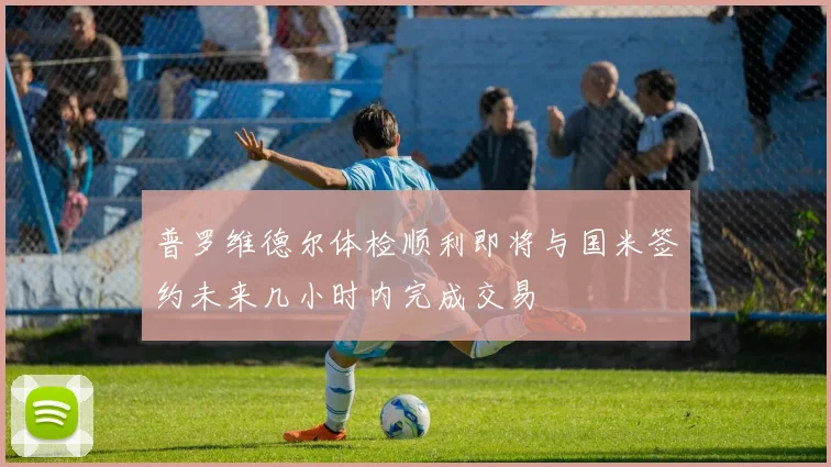 普罗维德尔体检顺利即将与国米签约未来几小时内完成交易